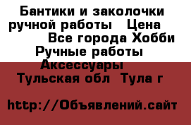 Бантики и заколочки ручной работы › Цена ­ 40-500 - Все города Хобби. Ручные работы » Аксессуары   . Тульская обл.,Тула г.